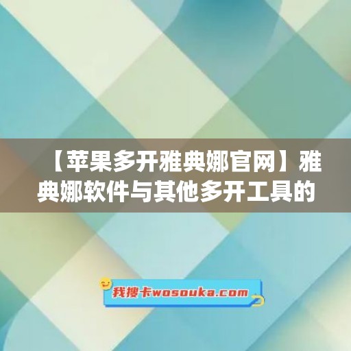 【苹果多开雅典娜官网】雅典娜软件与其他多开工具的对比(雅典娜 界面)