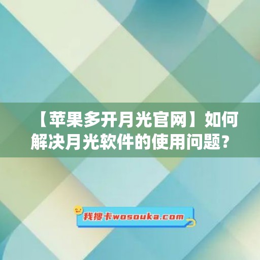 【苹果多开月光官网】如何解决月光软件的使用问题？(vnp月光)