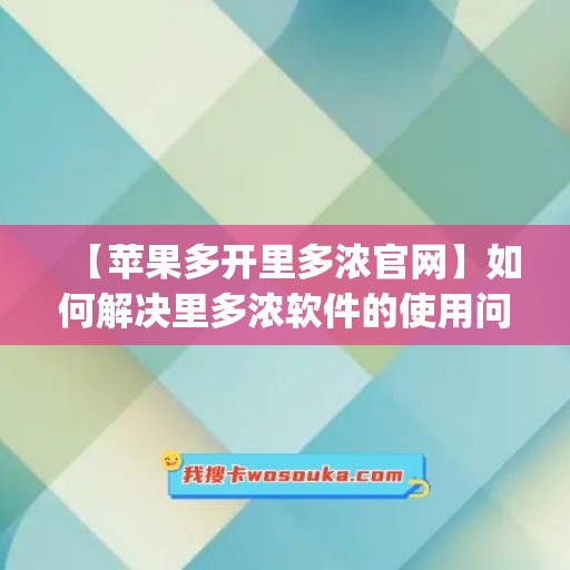 【苹果多开里多浓官网】如何解决里多浓软件的使用问题？(苹果多开软件商城官网)