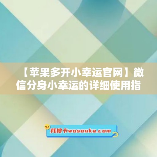 【苹果多开小幸运官网】微信分身小幸运的详细使用指南