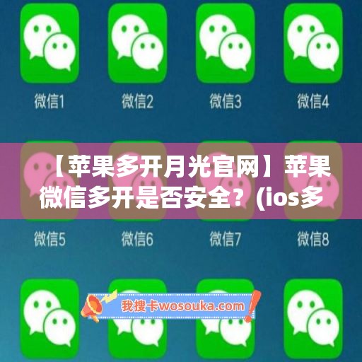 【苹果多开月光官网】苹果微信多开是否安全？(ios多开微信)