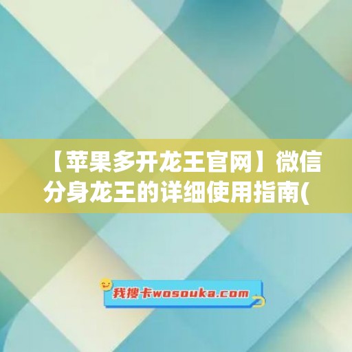 【苹果多开龙王官网】微信分身龙王的详细使用指南(微信龙王科技)