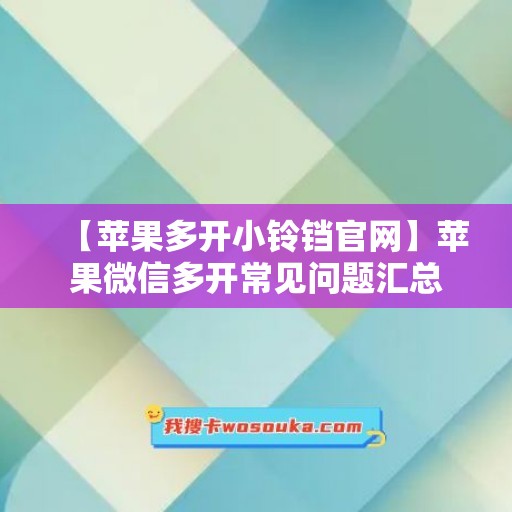 【苹果多开小铃铛官网】苹果微信多开常见问题汇总