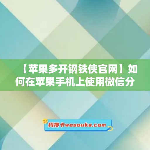 【苹果多开钢铁侠官网】如何在苹果手机上使用微信分身功能(苹果手机怎么下载钢铁侠辅助)