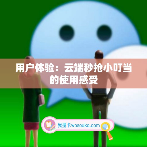 用户体验：云端秒抢小叮当的使用感受