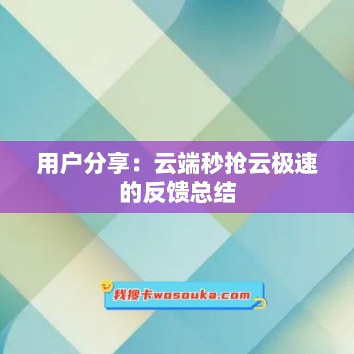 用户分享：云端秒抢云极速的反馈总结