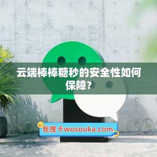 云端棒棒糖秒的安全性如何保障？