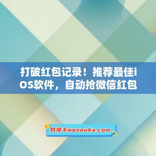 打破红包记录！推荐最佳iOS软件，自动抢微信红包神器震撼来袭