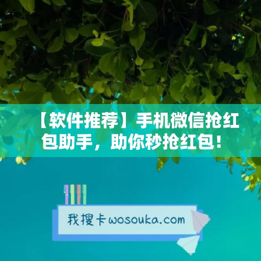 【软件推荐】手机微信抢红包助手，助你秒抢红包！