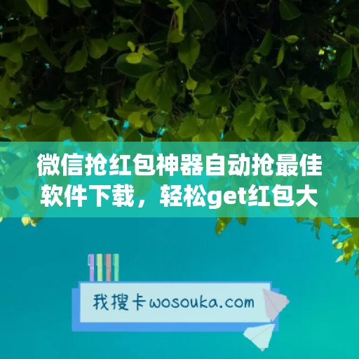 微信抢红包神器自动抢最佳软件下载，轻松get红包大礼！