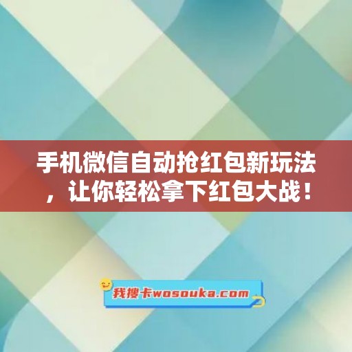 手机微信自动抢红包新玩法，让你轻松拿下红包大战！