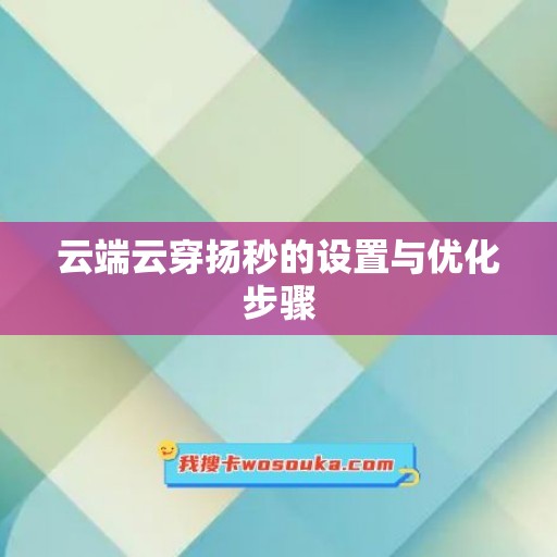 云端云穿扬秒的设置与优化步骤