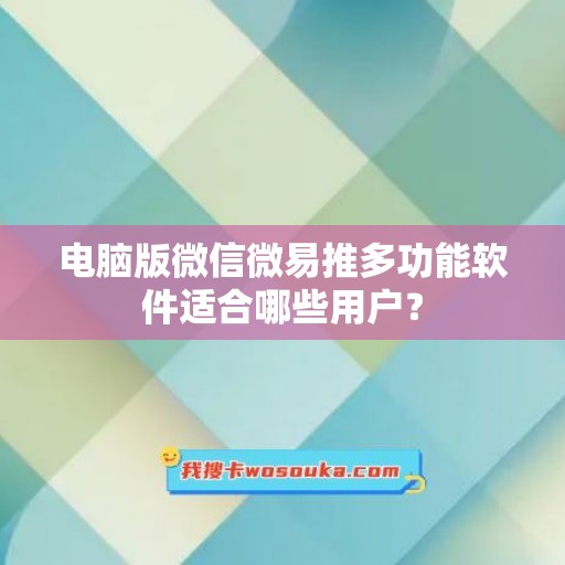 电脑版微信微易推多功能软件适合哪些用户？