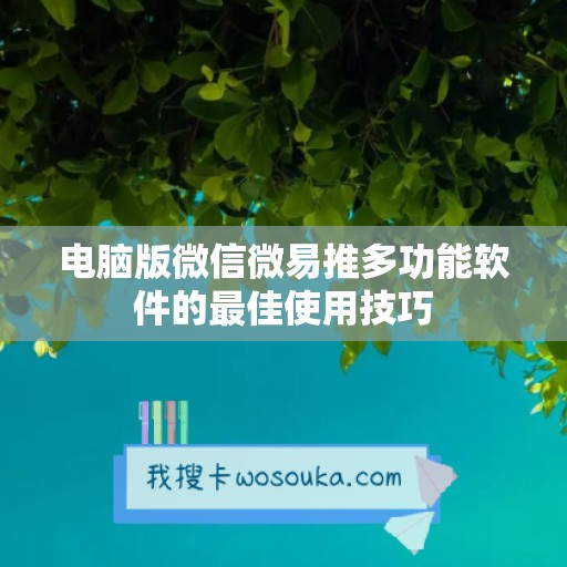 电脑版微信微易推多功能软件的最佳使用技巧