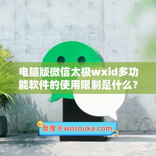 电脑版微信太极wxid多功能软件的使用限制是什么？