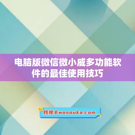 电脑版微信微小威多功能软件的最佳使用技巧