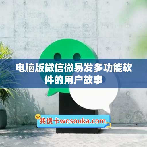 电脑版微信微易发多功能软件的用户故事