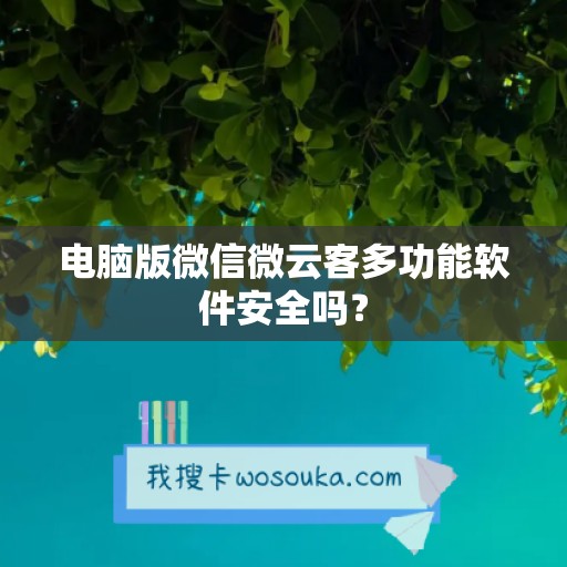 电脑版微信微云客多功能软件安全吗？