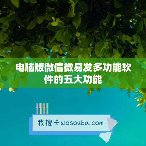 电脑版微信微易发多功能软件的五大功能