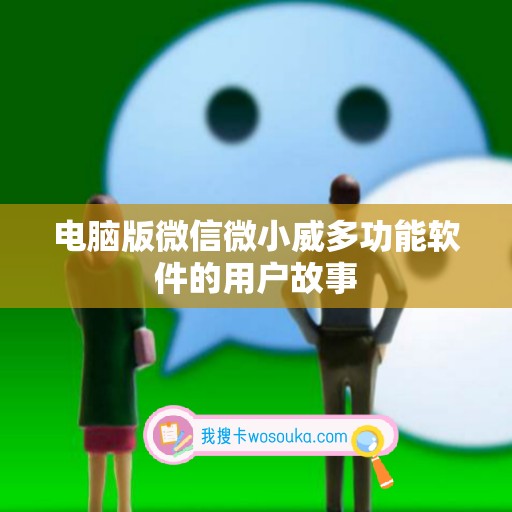 电脑版微信微小威多功能软件的用户故事