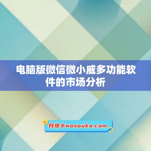 电脑版微信微小威多功能软件的市场分析