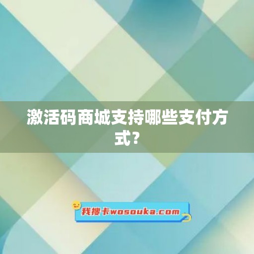 激活码商城支持哪些支付方式？