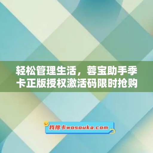 轻松管理生活，蓉宝助手季卡正版授权激活码限时抢购！