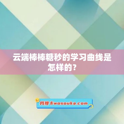 云端棒棒糖秒的学习曲线是怎样的？