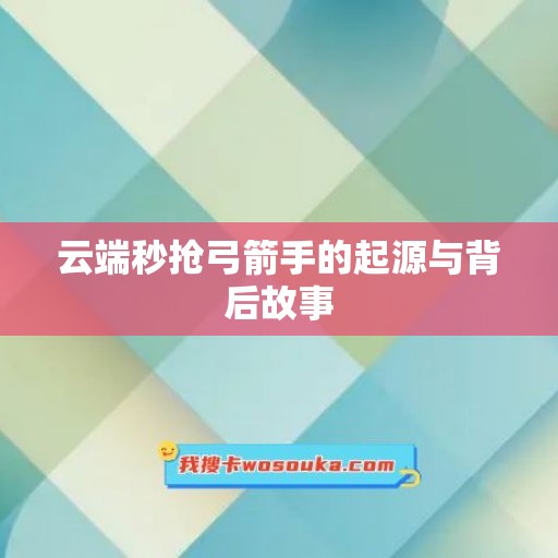 云端秒抢弓箭手的起源与背后故事