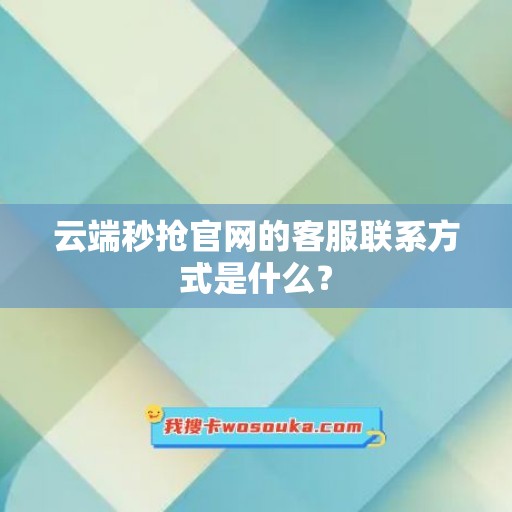 云端秒抢官网的客服联系方式是什么？