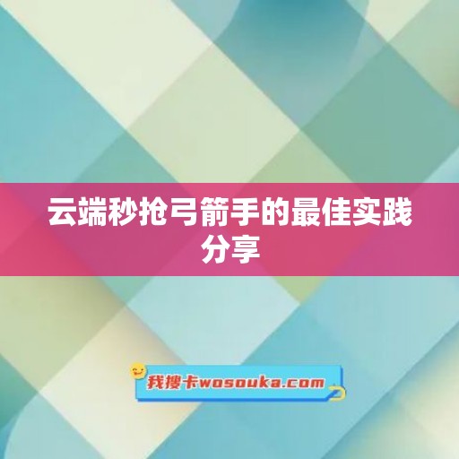 云端秒抢弓箭手的最佳实践分享