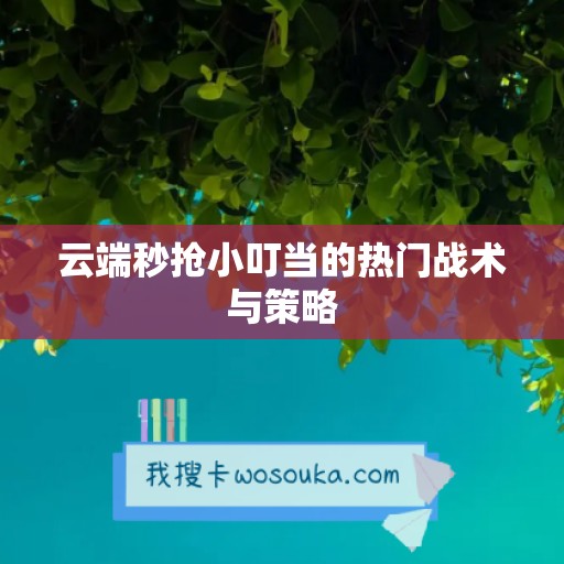 云端秒抢小叮当的热门战术与策略