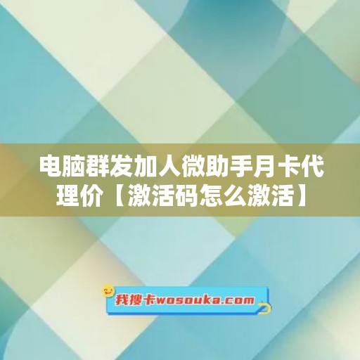 电脑群发加人微助手月卡代理价【激活码怎么激活】