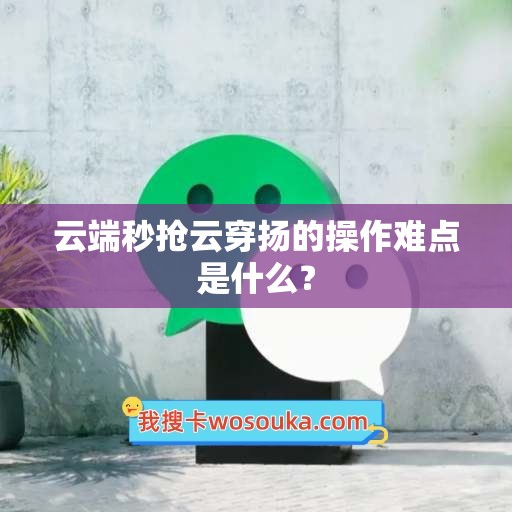 云端秒抢云穿扬的操作难点是什么？