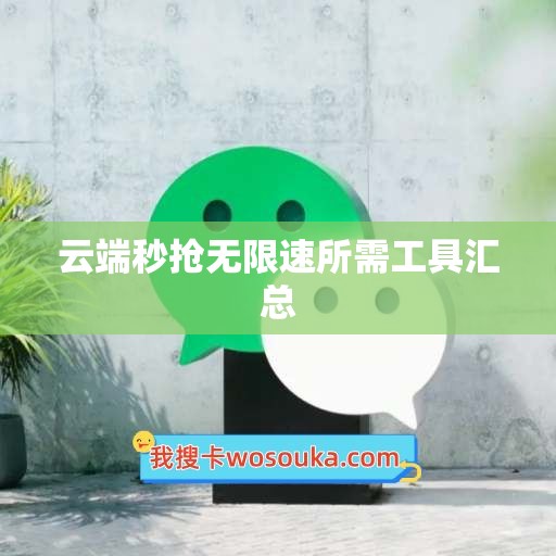 云端秒抢无限速所需工具汇总