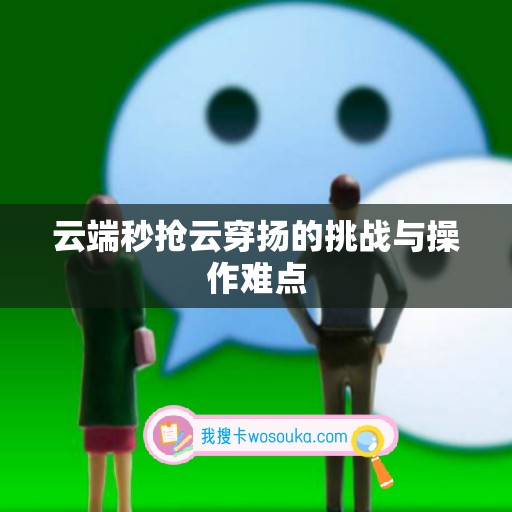 云端秒抢云穿扬的挑战与操作难点