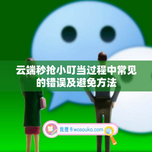 云端秒抢小叮当过程中常见的错误及避免方法