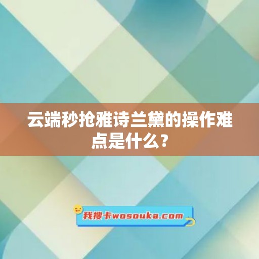 云端秒抢雅诗兰黛的操作难点是什么？