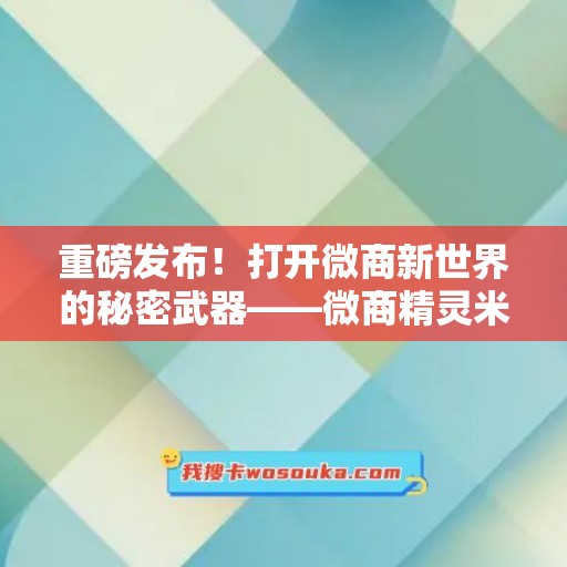 重磅发布！打开微商新世界的秘密武器——微商精灵米微信多开使用教程