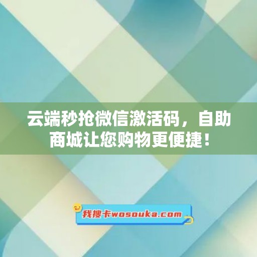 云端秒抢微信激活码，自助商城让您购物更便捷！