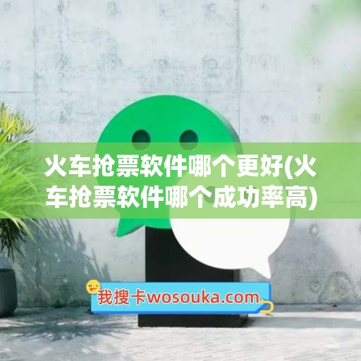 火车抢票软件哪个更好(火车抢票软件哪个成功率高)