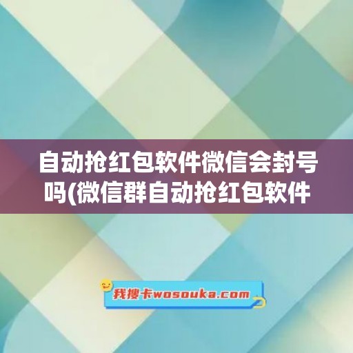 自动抢红包软件微信会封号吗(微信群自动抢红包软件)