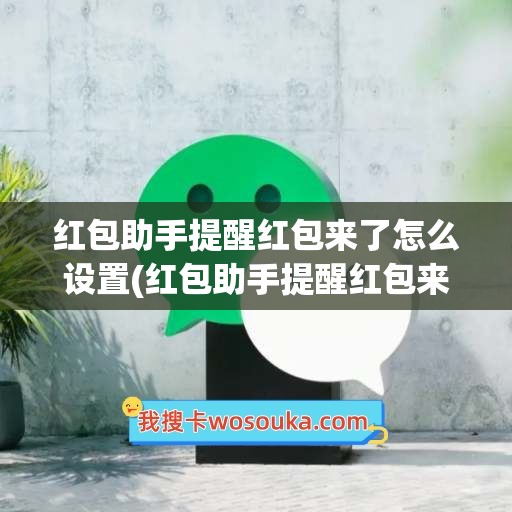 红包助手提醒红包来了怎么设置(红包助手提醒红包来了怎么设置荣耀手机)