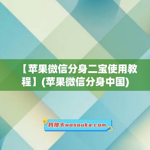 【苹果微信分身二宝使用教程】(苹果微信分身中国)