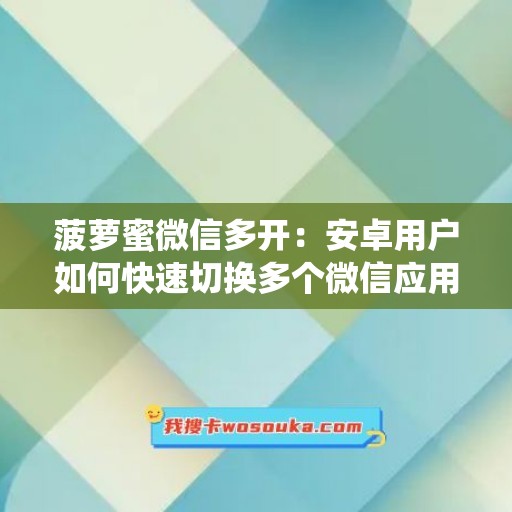 菠萝蜜微信多开：安卓用户如何快速切换多个微信应用