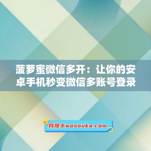 菠萝蜜微信多开：让你的安卓手机秒变微信多账号登录神器