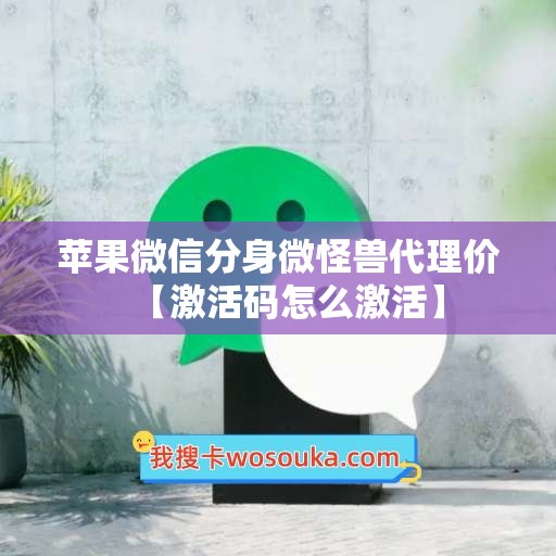 苹果微信分身微怪兽代理价【激活码怎么激活】