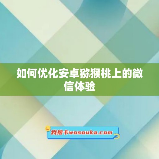 如何优化安卓猕猴桃上的微信体验