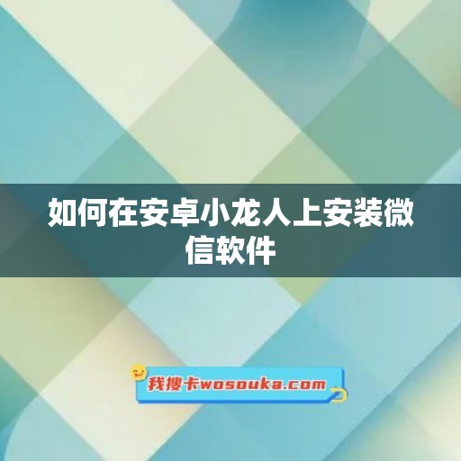 如何在安卓小龙人上安装微信软件