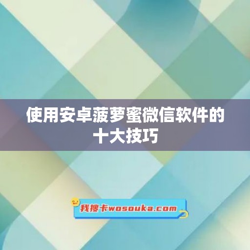 使用安卓菠萝蜜微信软件的十大技巧